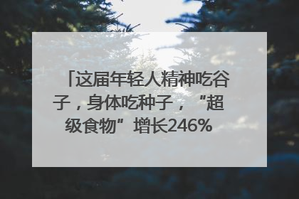 这届年轻人精神吃谷子，身体吃种子，“超级食物”增长246%｜变革618